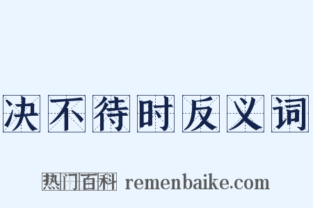 决不待时反义词是什么意思的图片